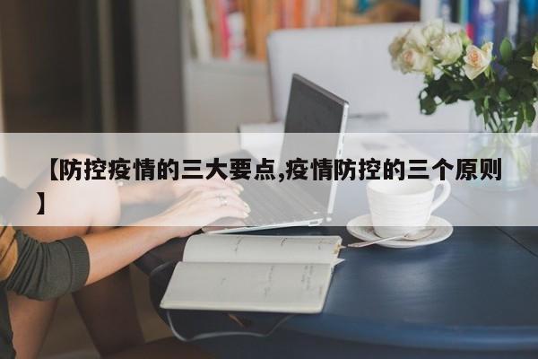 【防控疫情的三大要点,疫情防控的三个原则】