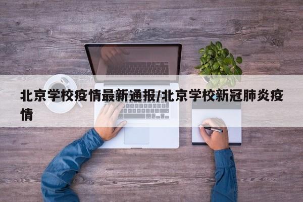 北京学校疫情最新通报/北京学校新冠肺炎疫情