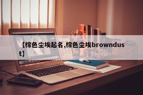 【棕色尘埃起名,棕色尘埃browndust】