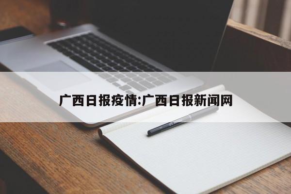 广西日报疫情:广西日报新闻网