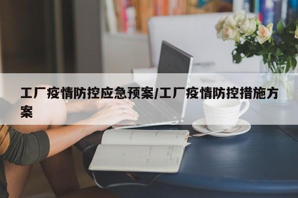 工厂疫情防控应急预案/工厂疫情防控措施方案