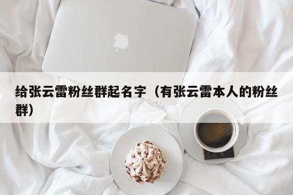 给张云雷粉丝群起名字(有张云雷本人的粉丝群)