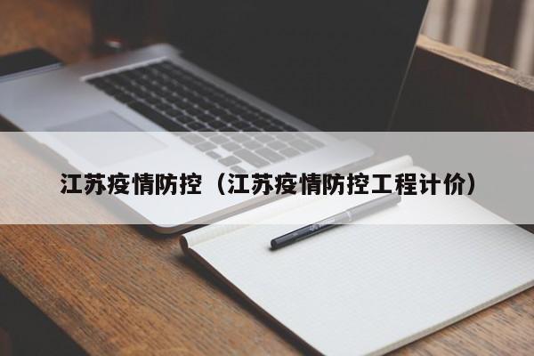 江苏疫情防控(江苏疫情防控工程计价)