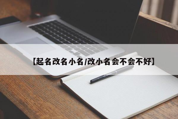 【起名改名小名/改小名会不会不好】