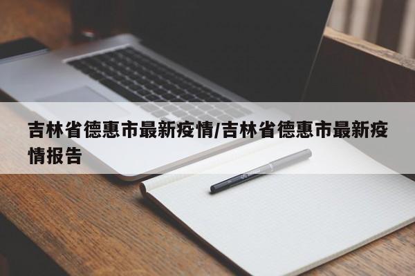 吉林省德惠市最新疫情/吉林省德惠市最新疫情报告