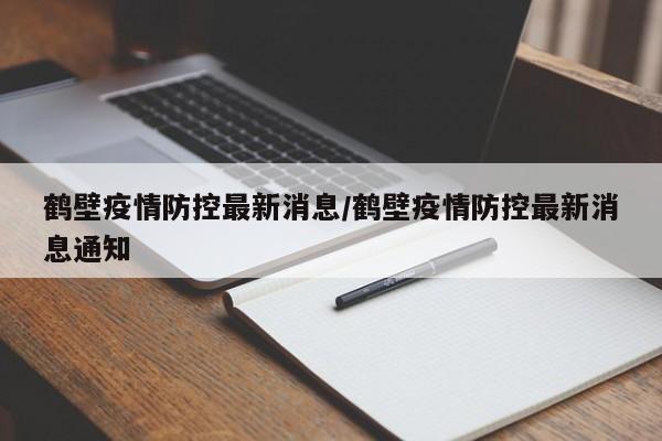 鹤壁疫情防控最新消息/鹤壁疫情防控最新消息通知