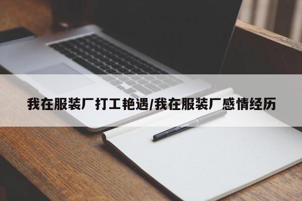 我在服装厂打工艳遇/我在服装厂感情经历