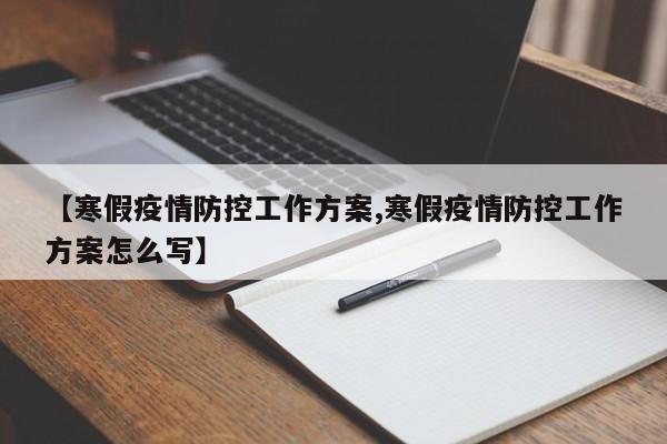 【寒假疫情防控工作方案,寒假疫情防控工作方案怎么写】