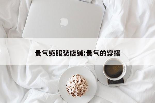 贵气感服装店铺:贵气的穿搭